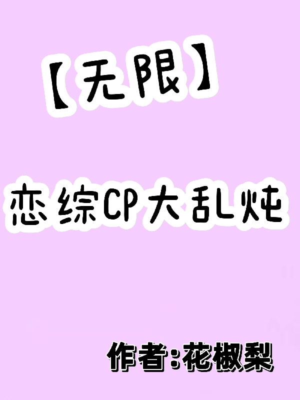 【无限】恋综CP大乱炖小说-(花椒梨)全文免费阅读(杨七七)最新章节列表-笔趣阁